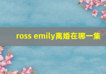 ross emily离婚在哪一集